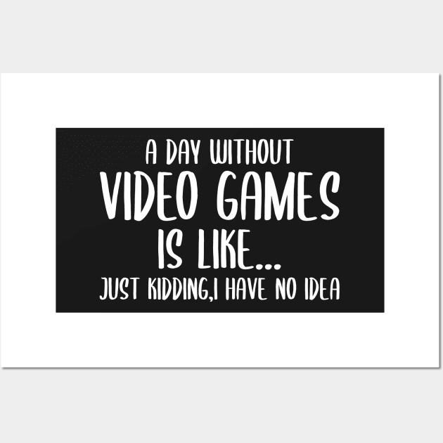 A Day Without Video Games Is Like Just Kidding I have No Idea Wall Art by StoreDay